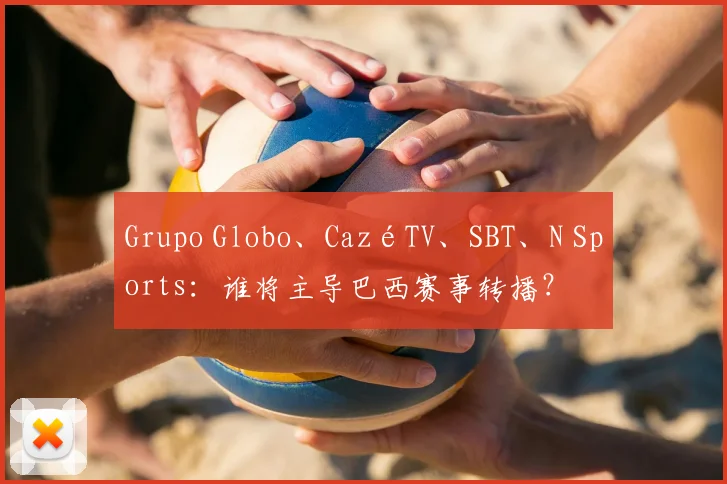 Grupo Globo、CazéTV、SBT、N Sports：谁将主导巴西赛事转播？