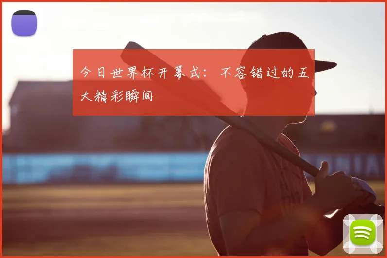今日世界杯开幕式:不容错过的五大精彩瞬间